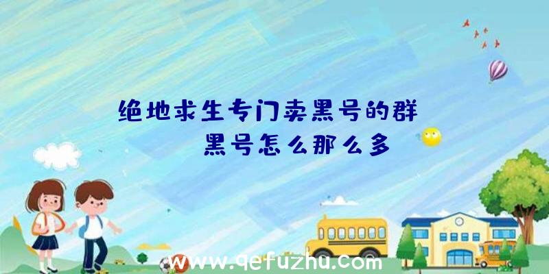 「绝地求生专门卖黑号的群」|pubg黑号怎么那么多